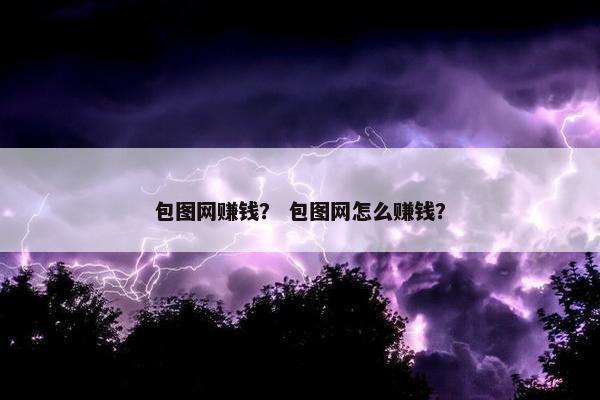 包图网赚钱？ 包图网怎么赚钱？