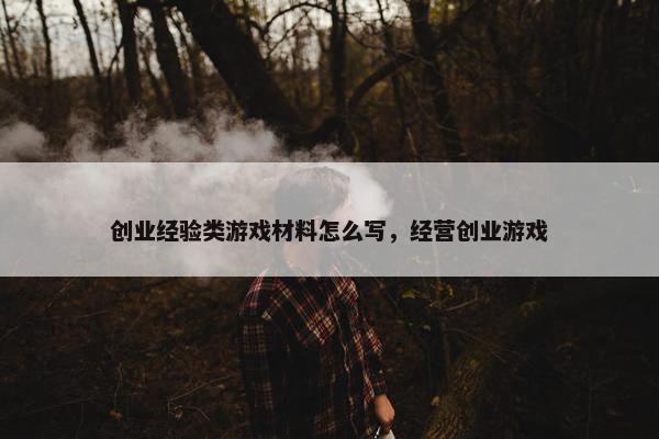 创业经验类游戏材料怎么写，经营创业游戏