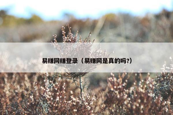 易赚网赚登录（易赚网是真的吗?）