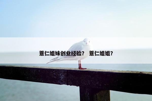 薏仁姐妹创业经验？ 薏仁姐姐？