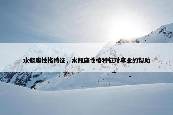 水瓶座性格特征，水瓶座性格特征对事业的帮助