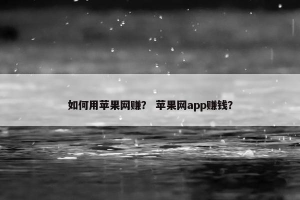 如何用苹果网赚？ 苹果网app赚钱？