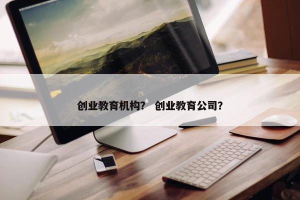 创业教育机构？ 创业教育公司？