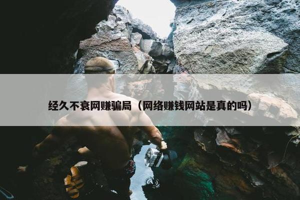 经久不衰网赚骗局（网络赚钱网站是真的吗）