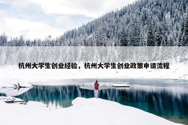 杭州大学生创业经验，杭州大学生创业政策申请流程