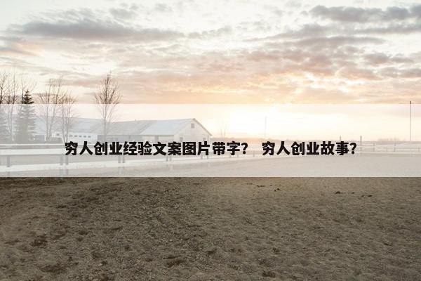 穷人创业经验文案图片带字？ 穷人创业故事？