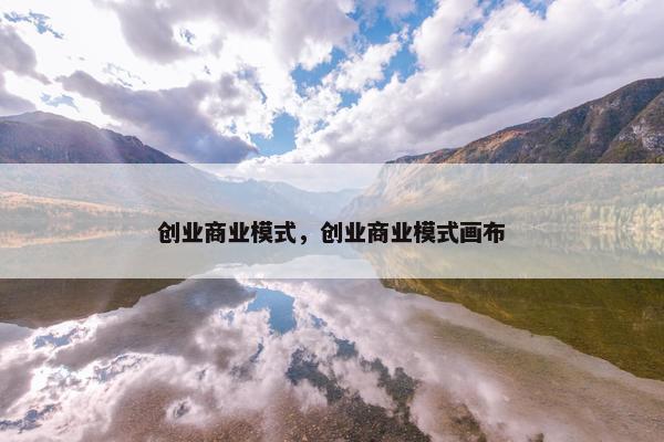 创业商业模式，创业商业模式画布