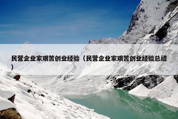 民营企业家艰苦创业经验（民营企业家艰苦创业经验总结）