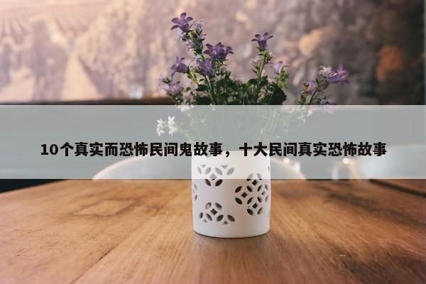 10个真实而恐怖民间鬼故事，十大民间真实恐怖故事