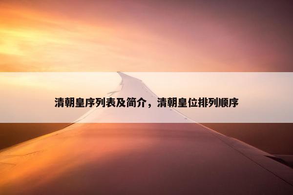 清朝皇序列表及简介，清朝皇位排列顺序
