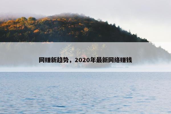 网赚新趋势，2020年最新网络赚钱