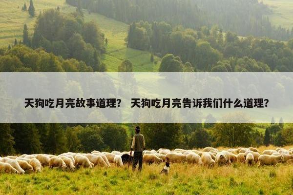 天狗吃月亮故事道理？ 天狗吃月亮告诉我们什么道理？