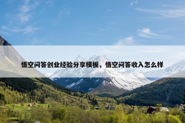 悟空问答创业经验分享模板，悟空问答收入怎么样
