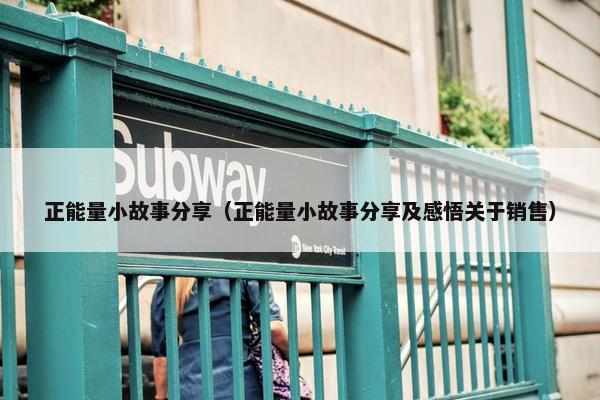 正能量小故事分享（正能量小故事分享及感悟关于销售）