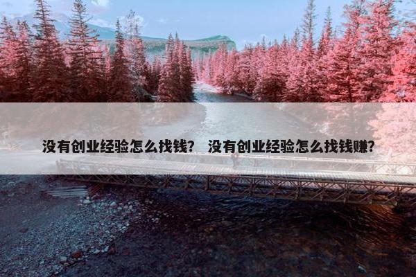 没有创业经验怎么找钱？ 没有创业经验怎么找钱赚？