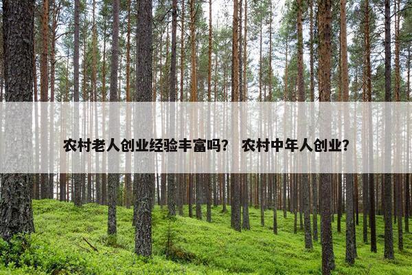 农村老人创业经验丰富吗？ 农村中年人创业？