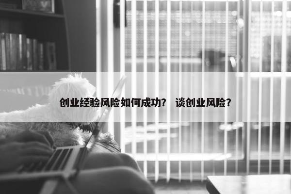 创业经验风险如何成功？ 谈创业风险？