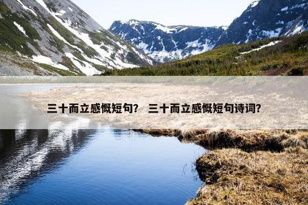 三十而立感慨短句？ 三十而立感慨短句诗词？
