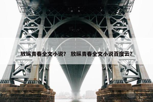 放纵青春全文小说？ 放纵青春全文小说百度云？