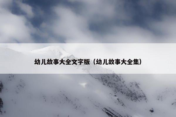 幼儿故事大全文字版（幼儿故事大全集）