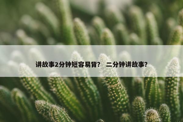 讲故事2分钟短容易背？ 二分钟讲故事？