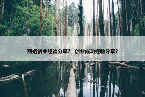 丽姐创业经验分享？ 创业成功经验分享？