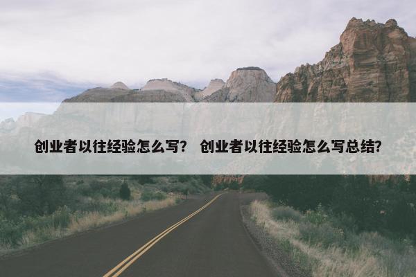 创业者以往经验怎么写？ 创业者以往经验怎么写总结？
