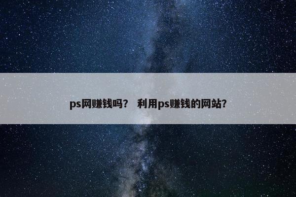 ps网赚钱吗？ 利用ps赚钱的网站？