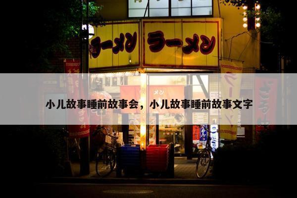 小儿故事睡前故事会，小儿故事睡前故事文字