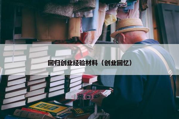 回归创业经验材料（创业回忆）