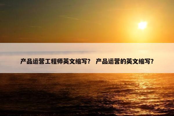 产品运营工程师英文缩写？ 产品运营的英文缩写？