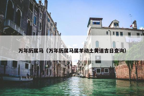 万年历属马（万年历属马属羊动土黄道吉日查询）