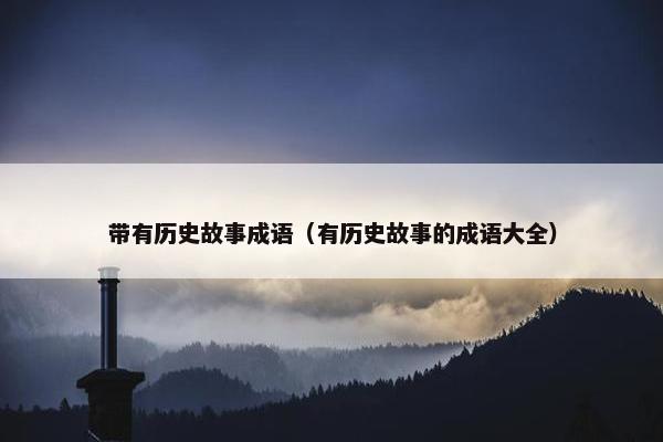带有历史故事成语（有历史故事的成语大全）