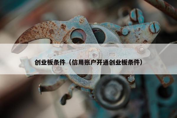 创业板条件（信用账户开通创业板条件）