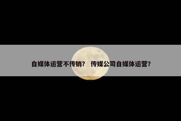 自媒体运营不传销？ 传媒公司自媒体运营？