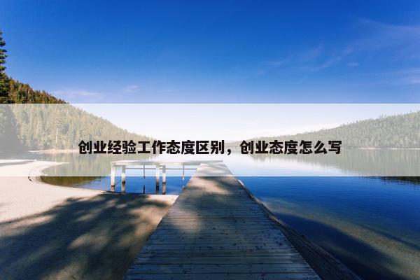 创业经验工作态度区别，创业态度怎么写