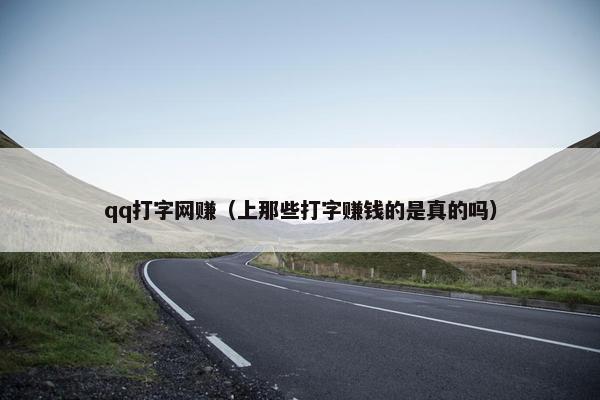 qq打字网赚（上那些打字赚钱的是真的吗）