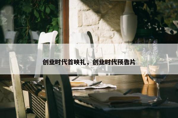 创业时代首映礼，创业时代预告片
