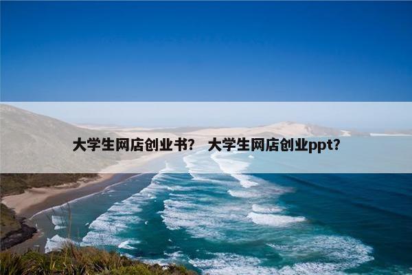 大学生网店创业书？ 大学生网店创业ppt？