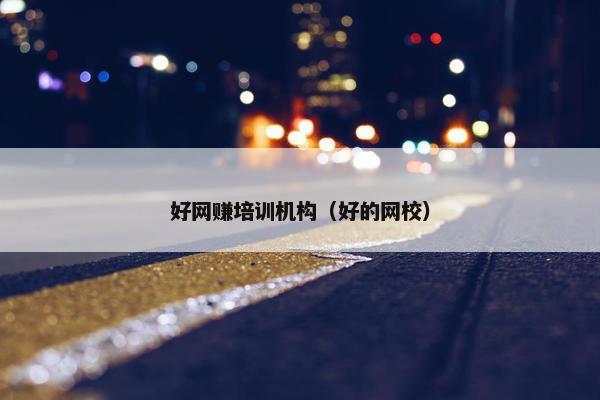 好网赚培训机构（好的网校）