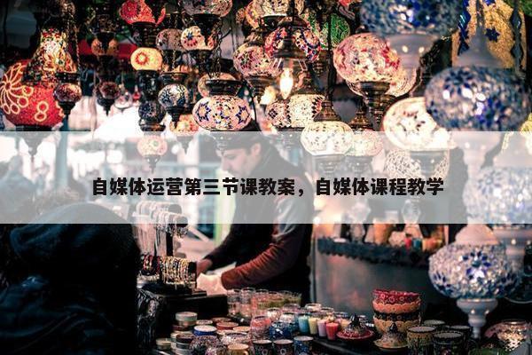 自媒体运营第三节课教案，自媒体课程教学