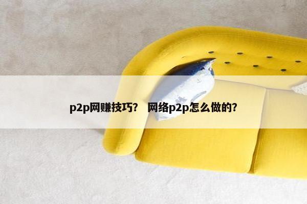 p2p网赚技巧？ 网络p2p怎么做的？