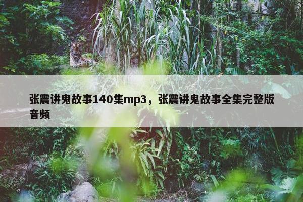 张震讲鬼故事140集mp3，张震讲鬼故事全集完整版音频
