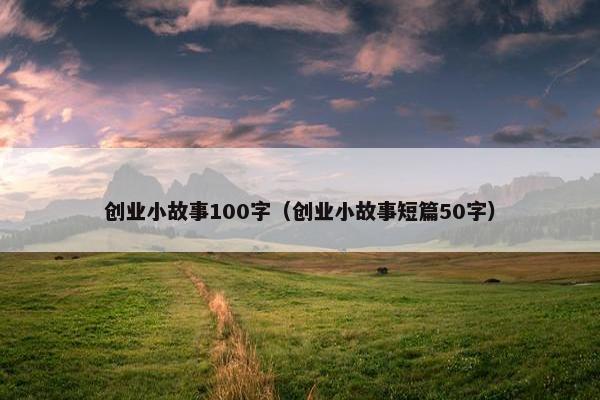 创业小故事100字（创业小故事短篇50字）