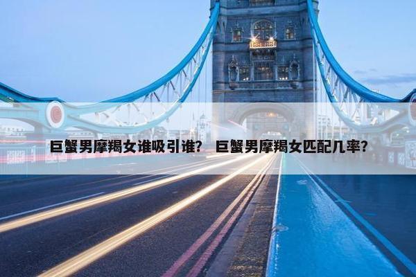 巨蟹男摩羯女谁吸引谁？ 巨蟹男摩羯女匹配几率？