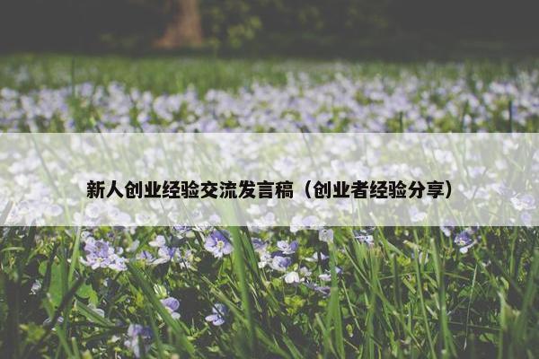 新人创业经验交流发言稿（创业者经验分享）