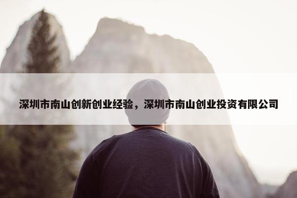 深圳市南山创新创业经验，深圳市南山创业投资有限公司