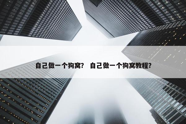 自己做一个狗窝？ 自己做一个狗窝教程？