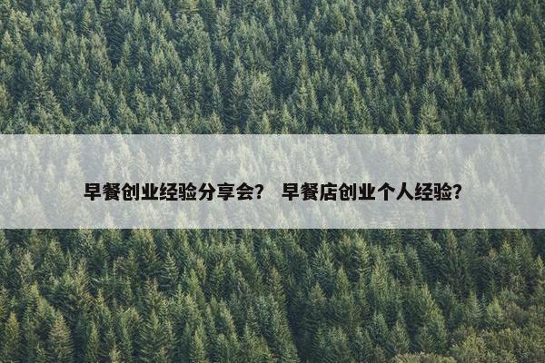 早餐创业经验分享会？ 早餐店创业个人经验？