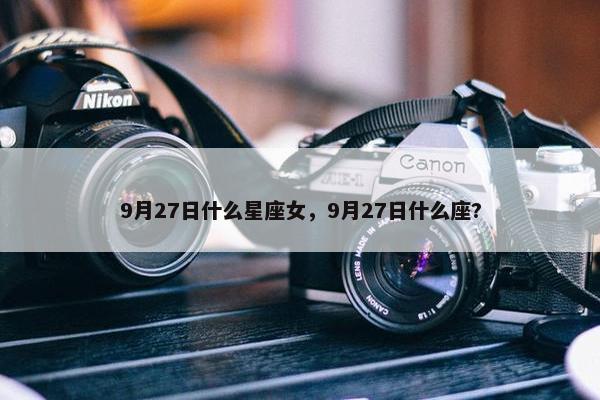9月27日什么星座女，9月27日什么座?